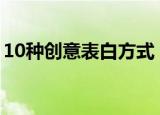 10种创意表白方式（可以选择什么方式表白）