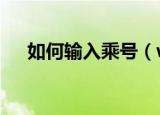 如何输入乘号（word输入乘号的方法）