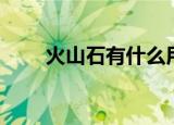 火山石有什么用（火山石用途介绍）