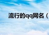 流行的qq网名（流行的qq网名有哪些）