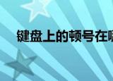 键盘上的顿号在哪（键盘上顿号怎么打）