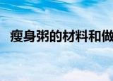 瘦身粥的材料和做法步骤（瘦身粥怎么做）