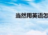 当然用英语怎么说（当然的英语）