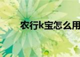 农行k宝怎么用（如何使用农行k宝）