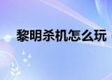黎明杀机怎么玩（黎明杀机新手怎么玩）