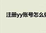 注册yy账号怎么做（注册yy账号的步骤）