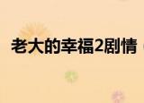 老大的幸福2剧情（老大的幸福2剧情简介）