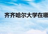 齐齐哈尔大学在哪（齐齐哈尔大学的位置）