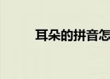耳朵的拼音怎么写（耳朵的拼音）