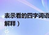 表示看的四字词语大全（表示看的四字词语并解释）