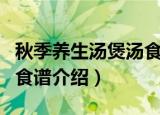 秋季养生汤煲汤食谱有哪些（秋季养生汤煲汤食谱介绍）