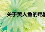 关于美人鱼的电影（美人鱼的电影推荐）