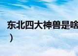 东北四大神兽是啥（东北四大神兽分别是什么）