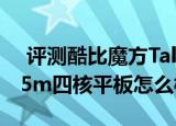  评测酷比魔方Talk7X平板如何以及昂达V975m四核平板怎么样