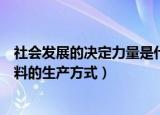社会发展的决定力量是什么（社会发展的决定力量是物质资料的生产方式）