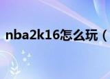 nba2k16怎么玩（各版本的2k16按键位置）