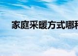 家庭采暖方式哪种好（适合家庭的采暖）