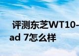  评测东芝WT10-A平板如何以及华硕Fonepad 7怎么样