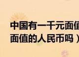 中国有一千元面值的吗（中国曾经有1000元面值的人民币吗）