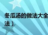 冬瓜汤的做法大全家常（冬瓜汤的几种家常做法）
