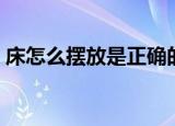 床怎么摆放是正确的方向（床应该怎么摆放）