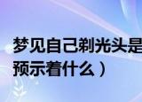 梦见自己剃光头是什么意思（梦见自己剃光头预示着什么）