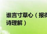 谁言寸草心（报得三春晖什么意思 游子吟古诗理解）