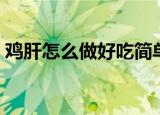 鸡肝怎么做好吃简单做法（爆炒鸡肝的方法）