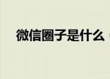 微信圈子是什么（微信圈子到底是什么）