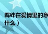 羁绊在爱情里的意思（羁绊在爱情里的意思是什么）