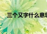 三个又字什么意思（三个又字是啥意思）