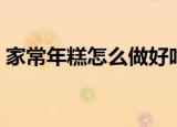 家常年糕怎么做好吃（家常年糕如何做好吃）