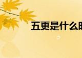 五更是什么时辰（五更是几点）