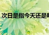 次日是指今天还是明天阿（次日是什么意思）