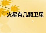 火星有几颗卫星（火星到底有几颗卫星）