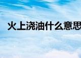 火上浇油什么意思（火上浇油意思是什么）