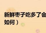 新鲜枣子吃多了会怎么样（新鲜枣子吃多了会如何）