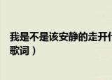 我是不是该安静的走开什么歌（我是不是该安静的走开完整歌词）
