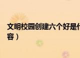 文明校园创建六个好是什么（文明校园创建六个好的具体内容）