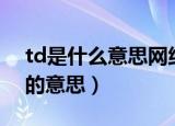 td是什么意思网络用语（怎么理解网络语td的意思）