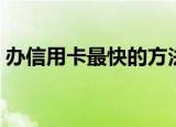 办信用卡最快的方法（快速办信用卡的方法）