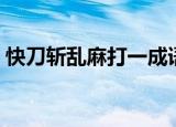快刀斩乱麻打一成语（快刀斩乱麻打是什么）