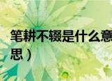笔耕不辍是什么意思（词语笔耕不辍是什么意思）