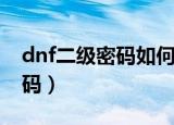 dnf二级密码如何设置（dnf怎么设置二级密码）