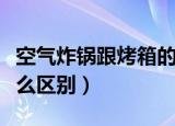空气炸锅跟烤箱的区别（空气炸锅跟烤箱有什么区别）