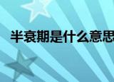 半衰期是什么意思啊（半衰期意思是什么）