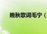晚秋歌词毛宁（毛宁演唱的晚秋歌词）