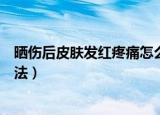 晒伤后皮肤发红疼痛怎么办（晒伤后皮肤发红疼痛有什么办法）