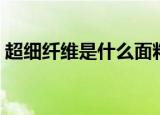 超细纤维是什么面料（超细纤维是哪种面料）