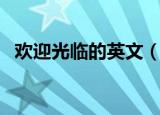 欢迎光临的英文（欢迎光临用英语怎么说）